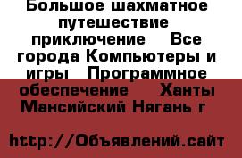 Большое шахматное путешествие (приключение) - Все города Компьютеры и игры » Программное обеспечение   . Ханты-Мансийский,Нягань г.